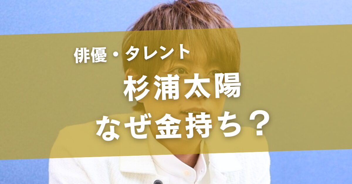 杉浦太陽はなぜ金持ち？