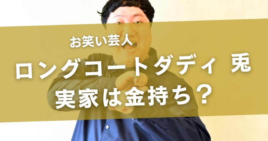 ロングコートダディ兎の実家は金持ち？