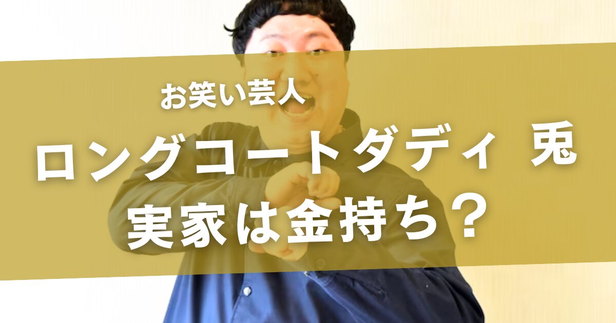 ロングコートダディ兎の実家は金持ち？