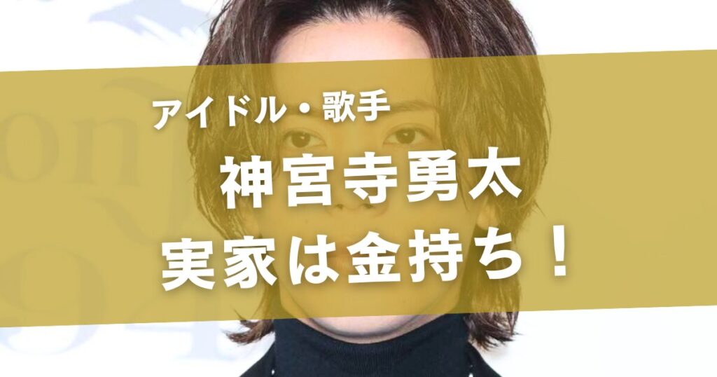 神宮寺勇太の実家がお金持ちと言われる7つの理由！