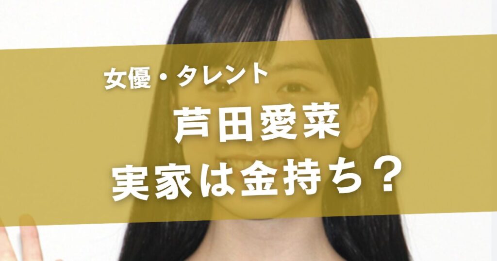 芦田愛菜の実家は金持ち？