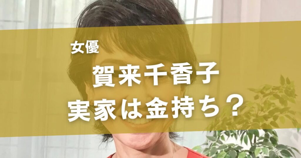 賀来千香子の実家は本当にお金持ち？