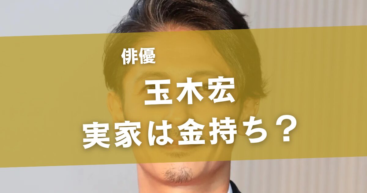 玉木宏の実家は金持ち？